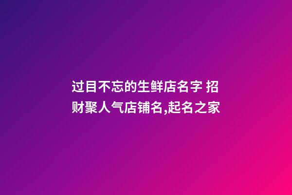 过目不忘的生鲜店名字 招财聚人气店铺名,起名之家-第1张-店铺起名-玄机派